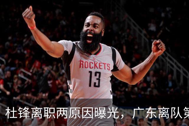 杜锋离职两原因曝光，广东离队第一人敲定，千万报酬交易将诞生