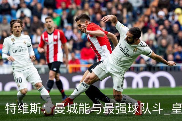 特维斯：曼城能与最强球队斗 皇马才是该担心的